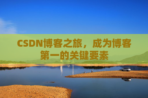 CSDN博客之旅，成为博客第一的关键要素